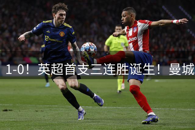 1-0！英超首支三连胜诞生！曼城9分领跑，阿森纳卫冕最大敌手浮出水面